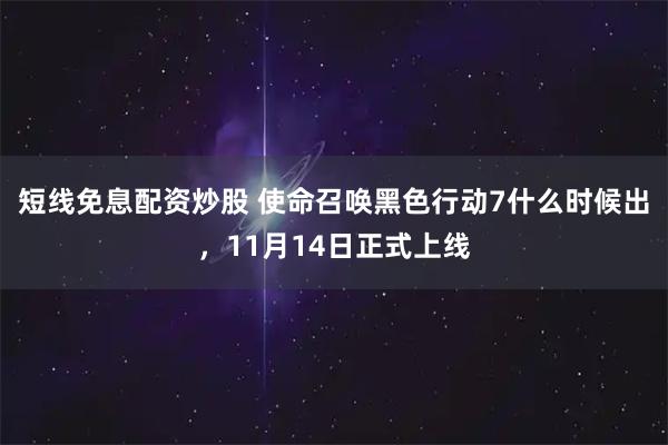 短线免息配资炒股 使命召唤黑色行动7什么时候出，11月14日正式上线