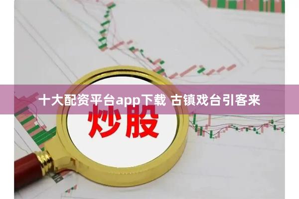 十大配资平台app下载 古镇戏台引客来
