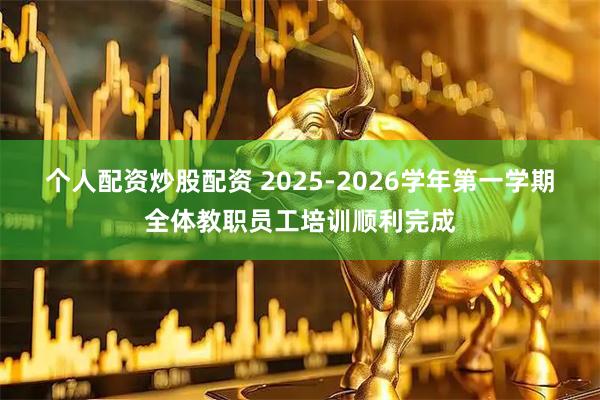 个人配资炒股配资 2025-2026学年第一学期全体教职员工培训顺利完成
