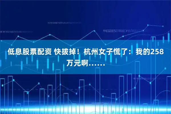 低息股票配资 快拔掉!杭州女子慌了:我的258万元啊……