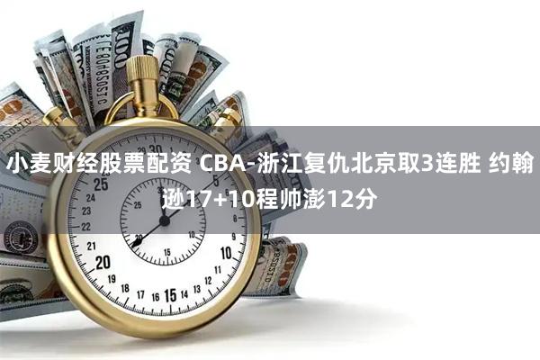 小麦财经股票配资 CBA-浙江复仇北京取3连胜 约翰逊17+10程帅澎12分