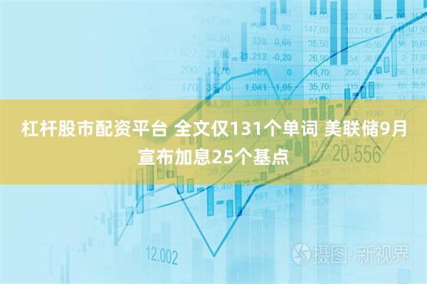 杠杆股市配资平台 全文仅131个单词 美联储9月宣布加息25个基点