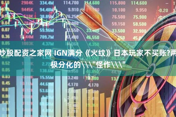 炒股配资之家网 IGN满分《火纹》日本玩家不买账?两极分化的\